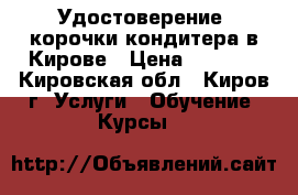 Удостоверение, корочки кондитера в Кирове › Цена ­ 5 000 - Кировская обл., Киров г. Услуги » Обучение. Курсы   